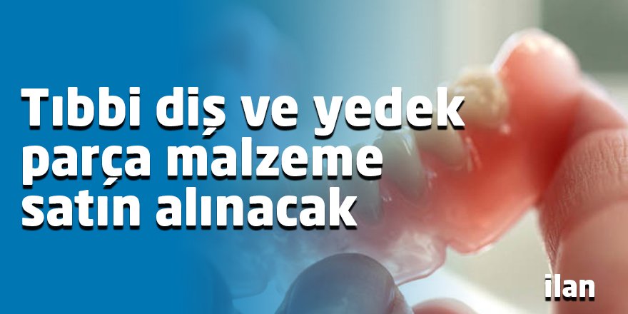 Tıbbi diş ve yedek parça malzeme satın alınacak
