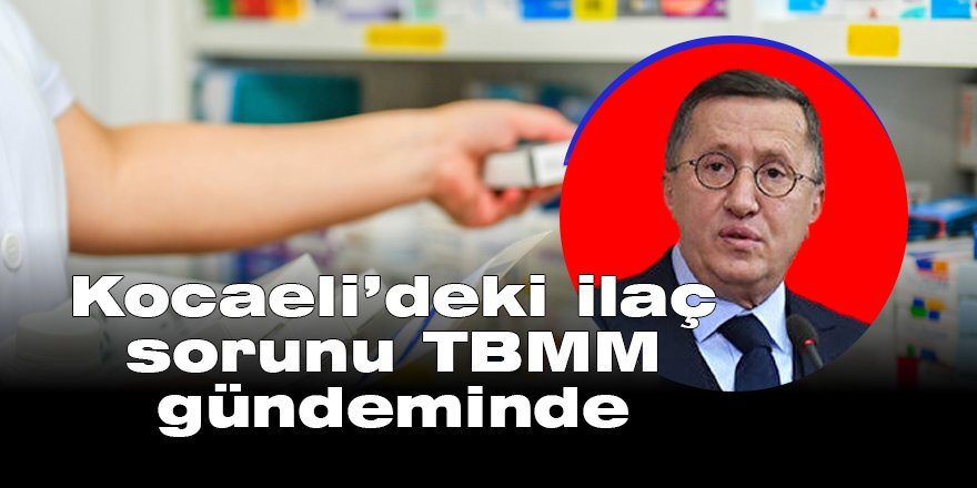 Kocaeli’deki ilaç sorunu TBMM gündeminde