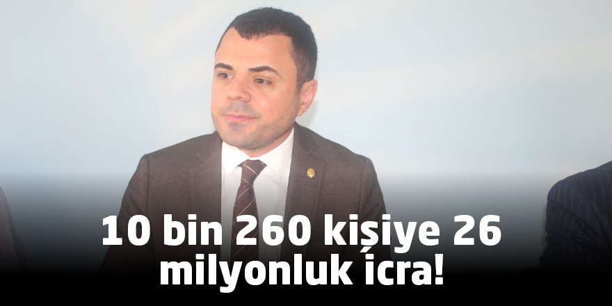 10 bin 260 kişiye 26 milyonluk icra!