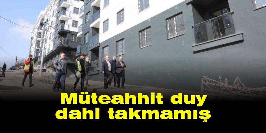 Müteahhit duy dahi takmamış