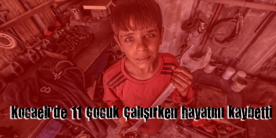 Kocaeli'de 11 çocuk çalışırken hayatını kaybetti