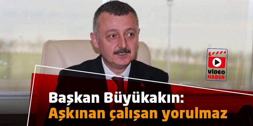 Başkan Büyükakın: Aşkınan çalışan yorulmaz