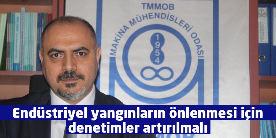 Endüstriyel yangınların önlenmesi için denetimler artırılmalı