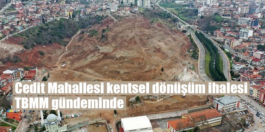 Cedit Mahallesi kentsel dönüşüm ihalesi TBMM gündeminde