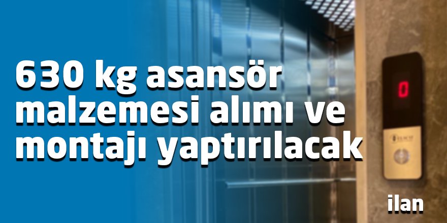 630 kg asansör malzemesi alımı ve montajı yaptırılacak