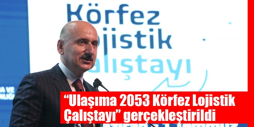 “Ulaşıma 2053 Körfez Lojistik Çalıştayı’’ gerçekleştirildi