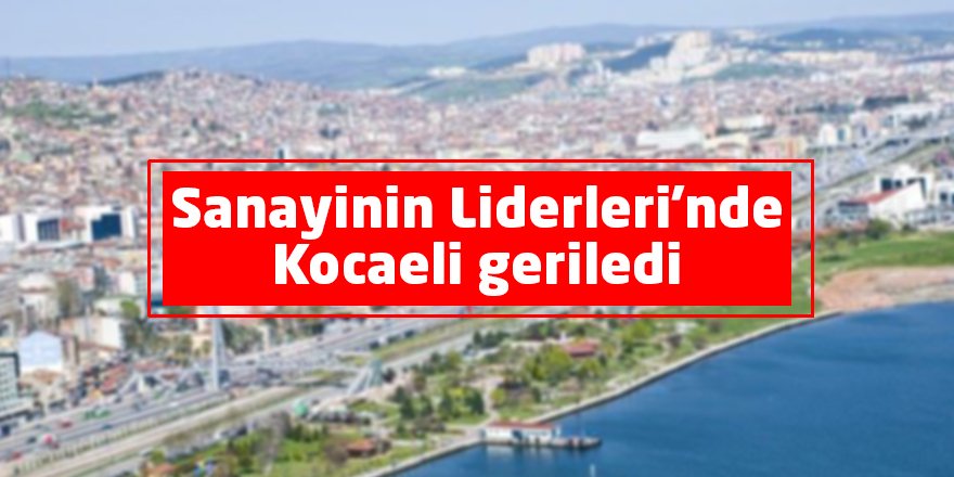 Sanayinin Liderleri'nde Kocaeli geriledi