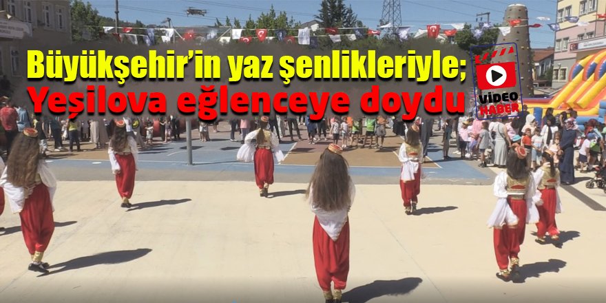 Büyükşehir’in yaz şenlikleriyle; Yeşilova eğlenceye doydu