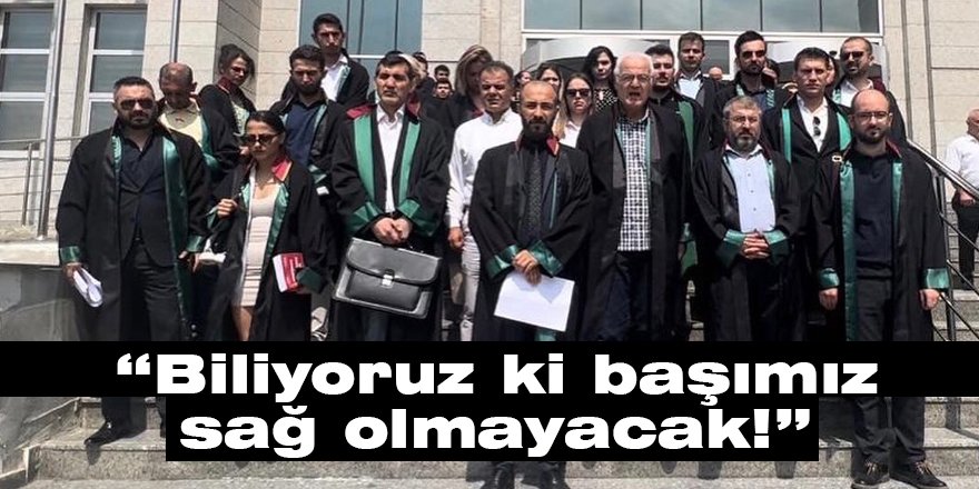 “Biliyoruz ki başımız sağ olmayacak!”