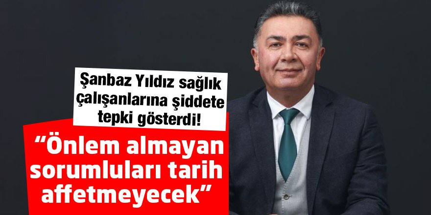 Şanbaz Yıldız sağlık çalışanlarına şiddete tepki gösterdi!