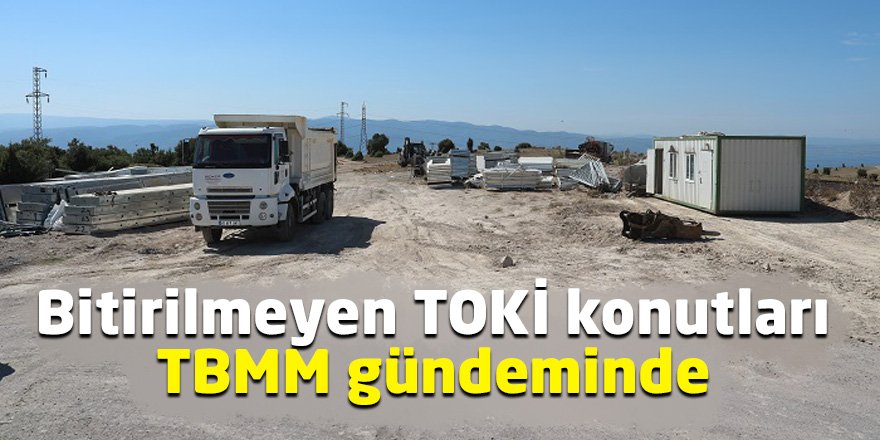 Bitirilmeyen TOKİ konutları TBMM gündeminde