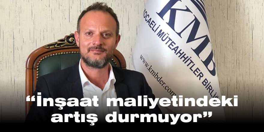 “İnşaat maliyetindeki artış durmuyor”