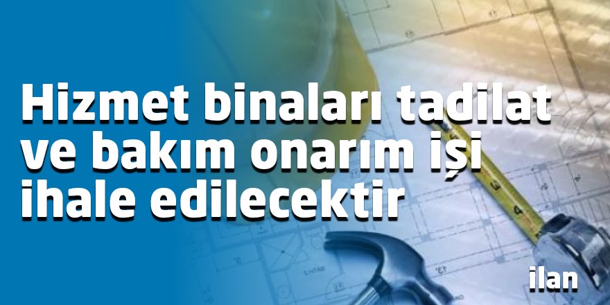 Hizmet binaları tadilat ve bakım onarım işi ihale edilecektir