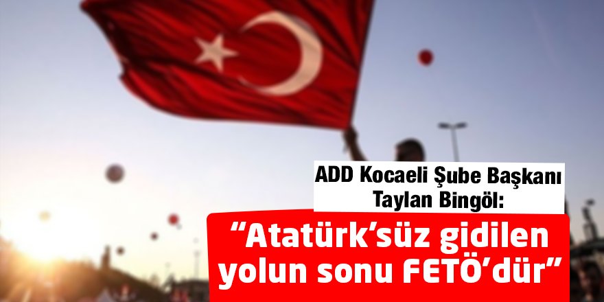 “Atatürk’süz gidilen yolun sonu FETÖ’dür”