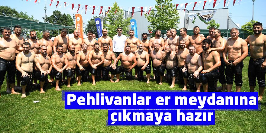 Pehlivanlar er meydanına çıkmaya hazır