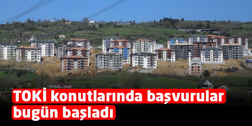 TOKİ konutlarında başvurular bugün başladı