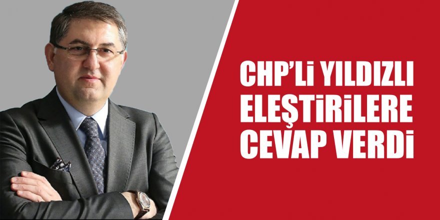 CHP’li Yıldızlı eleştirilere cevap verdi