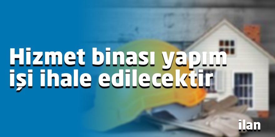Hizmet binası yapım işi ihale edilecektir