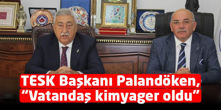 TESK Başkanı Palandöken, “Vatandaş kimyager oldu”