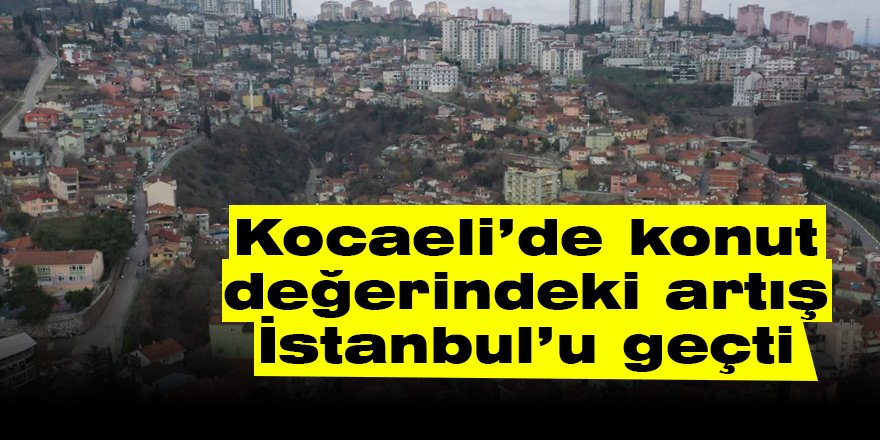 Kocaeli’de konut değerindeki artış İstanbul’u geçti