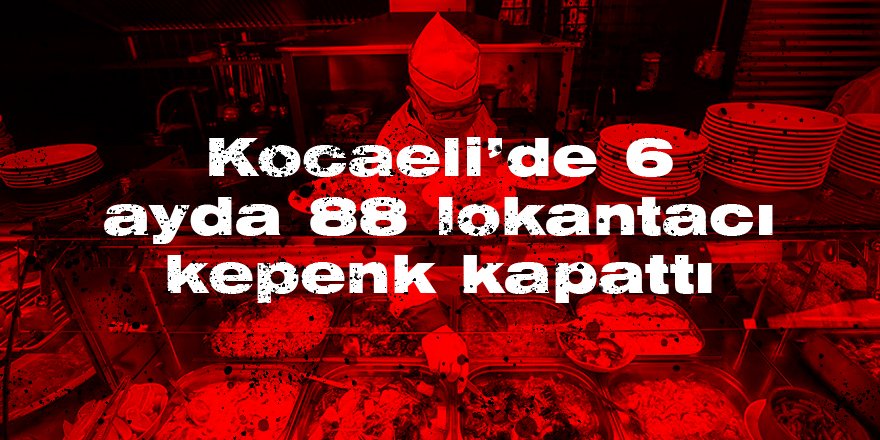 Kocaeli’de 6 ayda 88 lokantacı kepenk kapattı