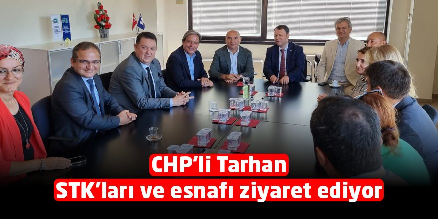 CHP’li Tarhan STK’ları ve esnafı ziyaret ediyor