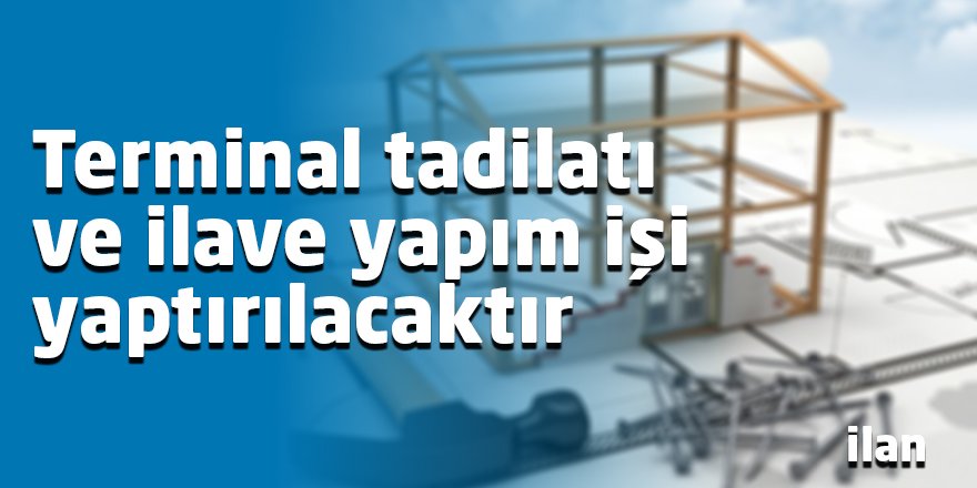 Terminal tadilatı ve ilave yapım işi yaptırılacaktır