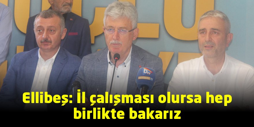 Ellibeş: İl çalışması olursa hep birlikte bakarız