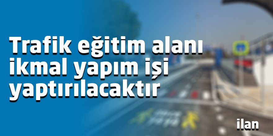Trafik eğitim alanı ikmal yapım işi yaptırılacaktır