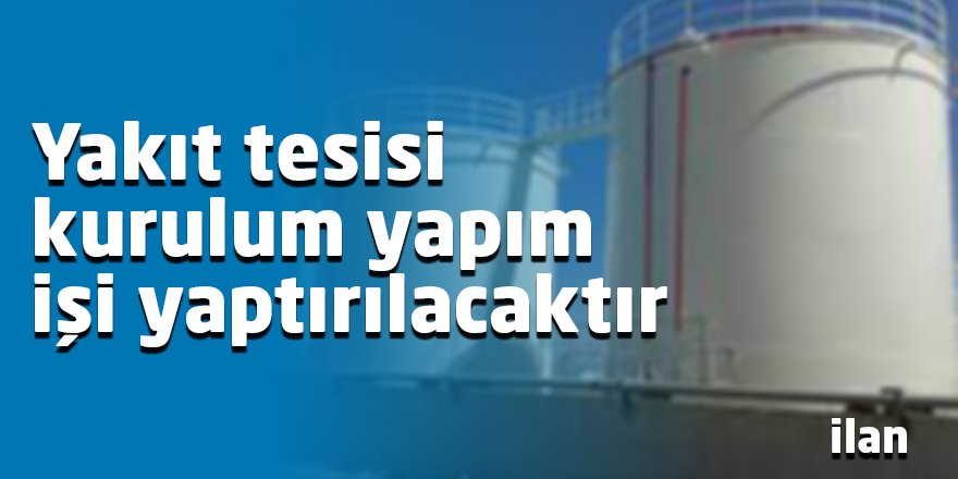 Yakıt tesisi kurulum yapım işi yaptırılacaktır