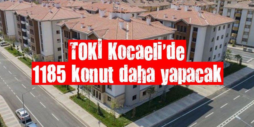 TOKİ Kocaeli’de 1185 konut daha yapacak