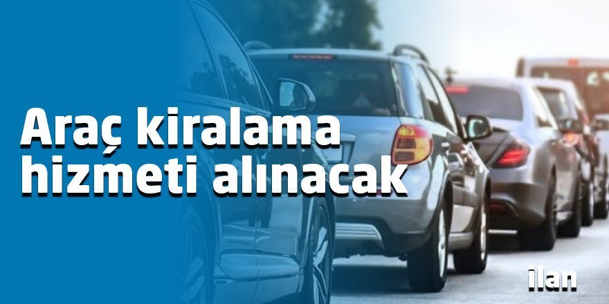 Araç kiralama hizmeti alınacak