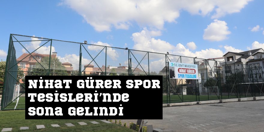 Nihat Gürer Spor Tesisleri’nde sona gelindi
