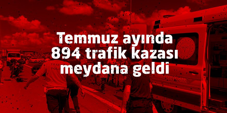 Temmuz ayında 894 trafik kazası meydana geldi