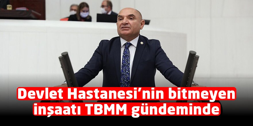 Devlet Hastanesi’nin bitmeyen inşaatı TBMM gündeminde