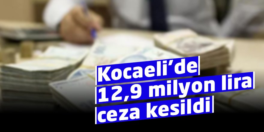 Kocaeli’de 12,9 milyon lira ceza kesildi