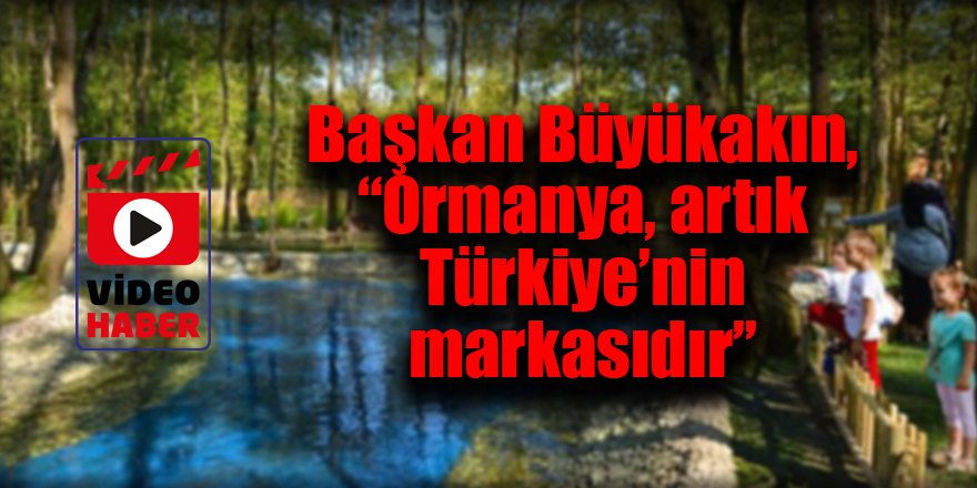 Başkan Büyükakın,  “Ormanya, artık Türkiye’nin markasıdır’’